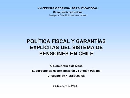 29 de enero de 2004 Alberto Arenas de Mesa Subdirector de Racionalización y Función Pública Dirección de Presupuestos POLÍTICA FISCAL Y GARANTÍAS EXPLÍCITAS.