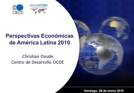 Santiago, 26 de enero 2010 Perspectivas Económicas de América Latina 2010 Christian Daude Centro de Desarrollo OCDE.