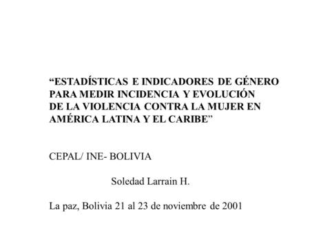 ESTADÍSTICAS E INDICADORES DE GÉNERO PARA MEDIR INCIDENCIA Y EVOLUCIÓN DE LA VIOLENCIA CONTRA LA MUJER EN AMÉRICA LATINA Y EL CARIBE CEPAL/ INE- BOLIVIA.