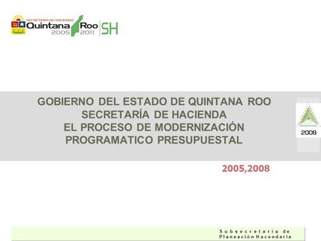 GOBIERNO DEL ESTADO DE QUINTANA ROO SECRETARÍA DE HACIENDA EL PROCESO DE MODERNIZACIÓN PROGRAMATICO PRESUPUESTAL 2005,2008.