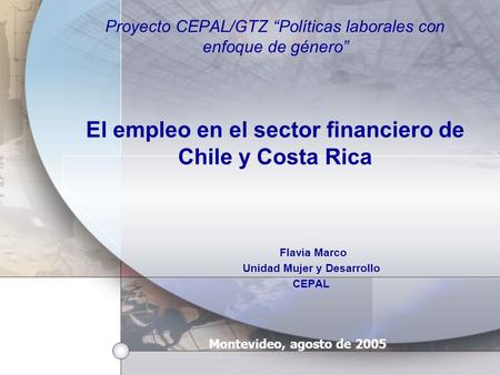 Proyecto CEPAL/GTZ Políticas laborales con enfoque de género El empleo en el sector financiero de Chile y Costa Rica Flavia Marco Unidad Mujer y Desarrollo.