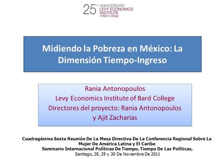 Midiendo la Pobreza en México: La Dimensión Tiempo-Ingreso Rania Antonopoulos Levy Economics Institute of Bard College Directores del proyecto: Rania Antonopoulos.