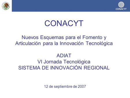 CONACYT Nuevos Esquemas para el Fomento y Articulación para la Innovación Tecnológica ADIAT VI Jornada Tecnológica SISTEMA DE INNOVACIÓN REGIONAL.