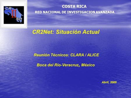 CR2Net: Situación Actual Reunión Técnicos: CLARA / ALICE Boca del Río-Veracruz, México Abril, 2005 RED NACIONAL DE INVESTIGACION AVANZADA COSTA RICA.