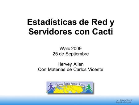 2008 Mérida, Venezuela 2009 Bogotá, Colombia Estadísticas de Red y Servidores con Cacti Walc 2009 25 de Septiembre Hervey Allen Con.