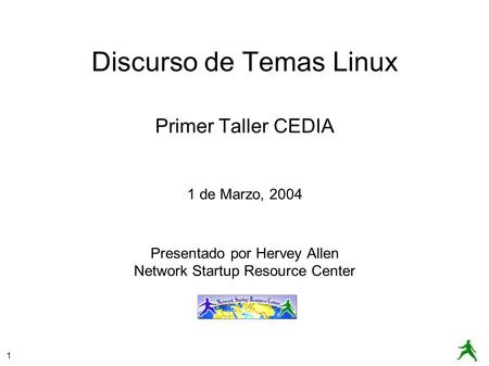 1 Discurso de Temas Linux Primer Taller CEDIA 1 de Marzo, 2004 Presentado por Hervey Allen Network Startup Resource Center.