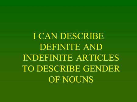 I CAN DESCRIBE DEFINITE AND INDEFINITE ARTICLES TO DESCRIBE GENDER OF NOUNS.