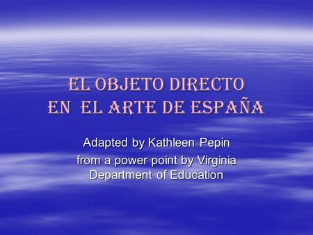 El objeto directo en el arte de españa Adapted by Kathleen Pepin from a power point by Virginia Department of Education.