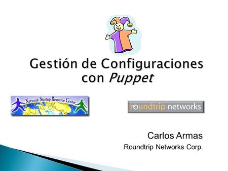 Carlos Armas Roundtrip Networks Corp.. Instalar y proveer sistemas rápido! Eliminar tareas repetitivas La configuración de los sistemas tiende a la divergencia.