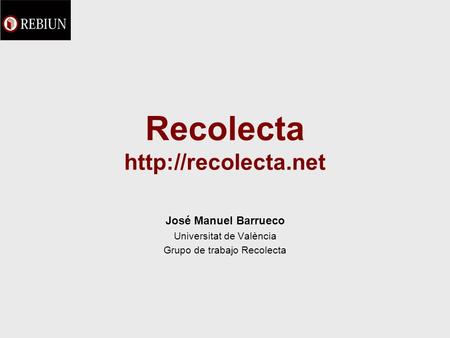 Recolecta  José Manuel Barrueco Universitat de València Grupo de trabajo Recolecta.