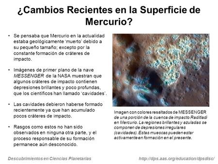 Descubrimientos en Ciencias Planetariashttp://dps.aas.org/education/dpsdisc/ ¿Cambios Recientes en la Superficie de Mercurio? Se pensaba que Mercurio en.