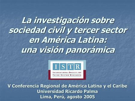 La investigación sobre sociedad civil y tercer sector en América Latina: una visión panorámica V Conferencia Regional de América Latina y el Caribe.