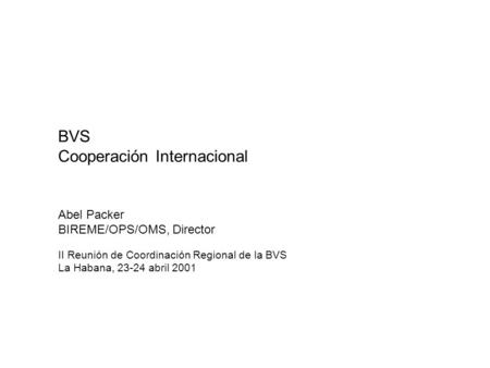 BVS Cooperación Internacional Abel Packer BIREME/OPS/OMS, Director II Reunión de Coordinación Regional de la BVS La Habana, 23-24 abril 2001.