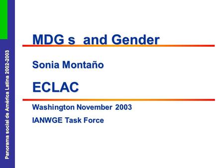 Panorama social de América Latina 2002-2003 MDG s and Gender Sonia Montaño ECLAC Washington November 2003 IANWGE Task Force.