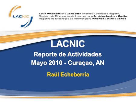 LACNIC Reporte de Actividades Mayo 2010 - Curaçao, AN Raúl Echeberría.