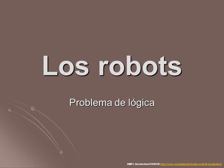 Los robots Problema de lógica ©MFL Sunderland 2009 EB