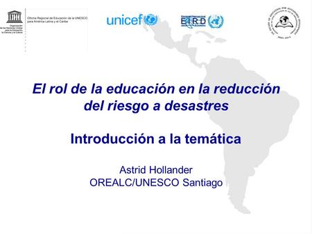 El rol de la educación en la reducción del riesgo a desastres Introducción a la temática Astrid Hollander OREALC/UNESCO Santiago.