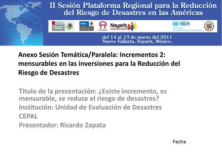 Anexo Sesión Temática/Paralela: Incrementos 2: mensurables en las inversiones para la Reducción del Riesgo de Desastres Titulo de la presentación: ¿Existe.