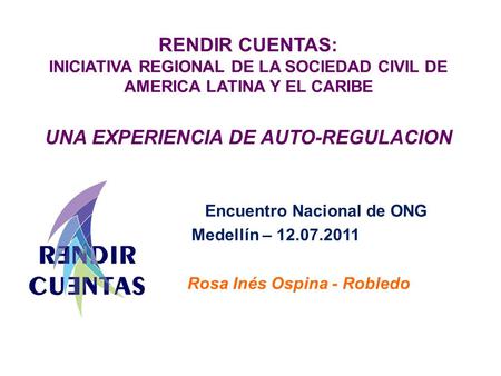 RENDIR CUENTAS: INICIATIVA REGIONAL DE LA SOCIEDAD CIVIL DE AMERICA LATINA Y EL CARIBE UNA EXPERIENCIA DE AUTO-REGULACION Encuentro Nacional de ONG Medellín.