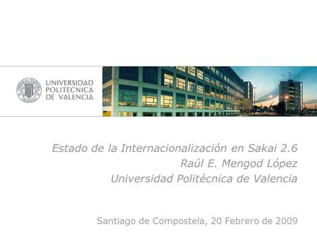 Estado de la Internacionalización en Sakai 2.6 Raúl E. Mengod López Universidad Politécnica de Valencia Santiago de Compostela, 20 Febrero de 2009.
