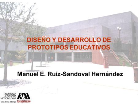 DISEÑO Y DESARROLLO DE PROTOTIPOS EDUCATIVOS Manuel E. Ruiz-Sandoval Hernández.