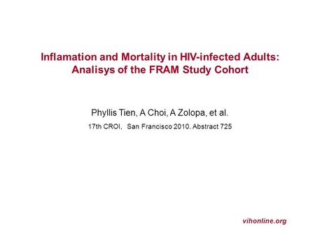 Vihonline.org Inflamation and Mortality in HIV-infected Adults: Analisys of the FRAM Study Cohort Phyllis Tien, A Choi, A Zolopa, et al. 17th CROI, San.