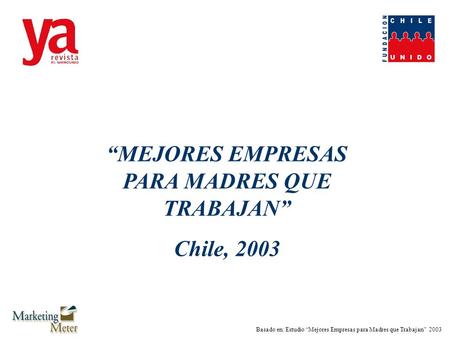 Basado en: Estudio “Mejores Empresas para Madres que Trabajan” 2003 “MEJORES EMPRESAS PARA MADRES QUE TRABAJAN” Chile, 2003.