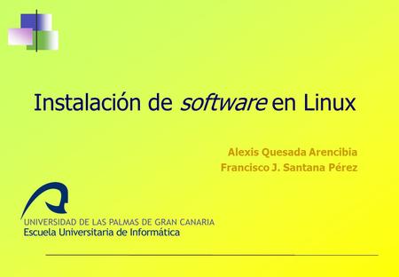Instalación de software en Linux Alexis Quesada Arencibia Francisco J. Santana Pérez.
