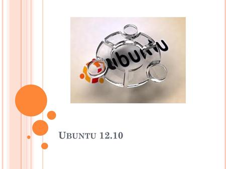 U BUNTU 12.10. Q UÉ ES U BUNTU ? Ubuntu es una distribución de Linux que ofrece un sistema operativo predominantemente enfocado a ordenadores de escritorio.