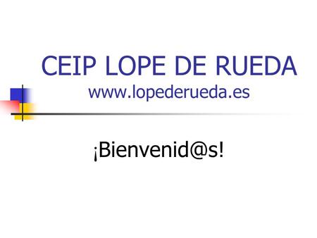 CEIP LOPE DE RUEDA www.lopederueda.es ¡Bienvenid@s!