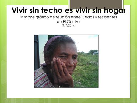 Vivir sin techo es vivir sin hogar Informe gráfico de reunión entre Cedail y residentes de El Carrizal (1/7/2014)