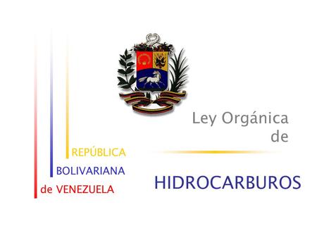 REPÚBLICA BOLIVARIANA de VENEZUELA Ley Orgánica de HIDROCARBUROS.
