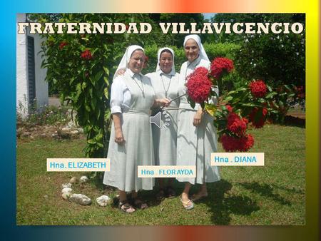 Hna. ELIZABETH Hna. FLOR AYDA Hna. DIANA Somos una comunidad formada por tres hermanas Hna. Diana Milena Alzate, Hna. Flor Ayda Marín y Hna. Elizabeth.