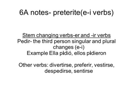 6A notes- preterite(e-i verbs) Stem changing verbs-er and -ir verbs Pedir- the third person singular and plural changes (e-i) Example Ella pidió, ellos.
