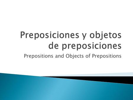 Prepositions and Objects of Prepositions.  Una preposición es una palabra chica que normalmente indica locación, posición y orígen.  ¿Qué preposiciones.