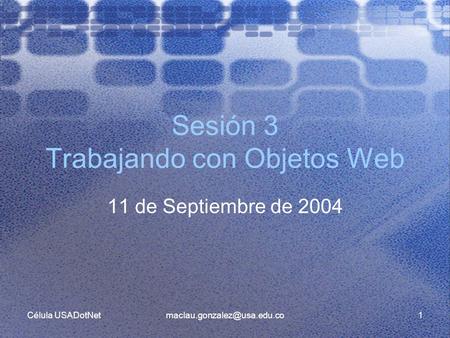 Célula Sesión 3 Trabajando con Objetos Web 11 de Septiembre de 2004.