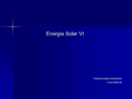 Energía Solar VI Profesor Andreu Verdú Reos Curso 2005-06.