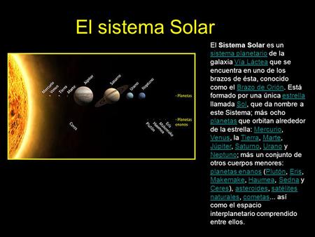 El sistema Solar El Sistema Solar es un sistema planetario de la galaxia Vía Láctea que se encuentra en uno de los brazos de ésta, conocido como el Brazo.