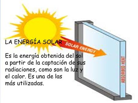 LA ENERGÍA SOLAR Es la energía obtenida del sol a partir de la captación de sus radiaciones, como son la luz y el calor. Es una de las más utilizadas.