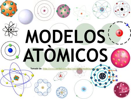 Tomado de: http://www.scribd.com/doc/14438230/Modelos-atomicos MODELOS ATÒMICOS Tomado de: http://www.scribd.com/doc/14438230/Modelos-atomicos.