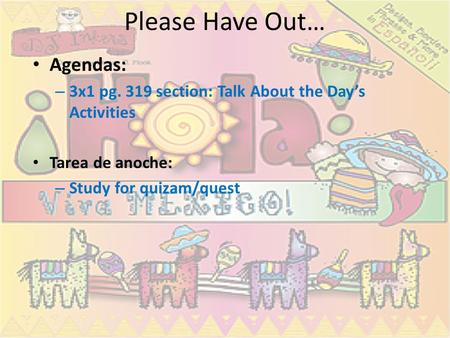 Please Have Out… Agendas: – 3x1 pg. 319 section: Talk About the Day’s Activities Tarea de anoche: – Study for quizam/quest.