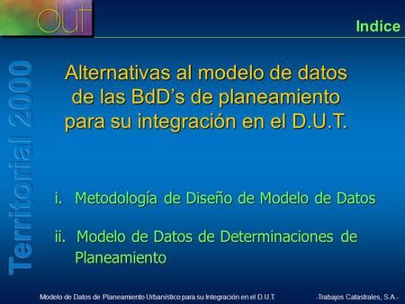 Indice Alternativas al modelo de datos de las BdD’s de planeamiento para su integración en el D.U.T. i.	 Metodología de Diseño de Modelo de Datos ii.