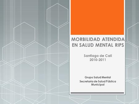 MORBILIDAD ATENDIDA EN SALUD MENTAL RIPS Santiago de Cali 2010-2011 Grupo Salud Mental Secretaria de Salud Pública Municipal.