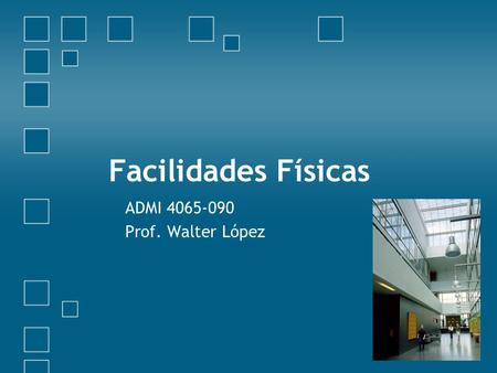 Facilidades Físicas ADMI 4065-090 Prof. Walter López.