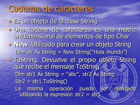 1 Cadenas de caracteres Es un objeto de la clase String Una cadena de caracteres es una matriz unidimensional de elementos de tipo Char New. Utilizado.
