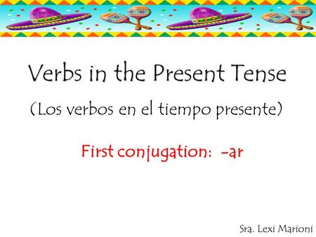 Verbs in the Present Tense (Los verbos en el tiempo presente) First conjugation: -ar Sra. Lexi Marioni.