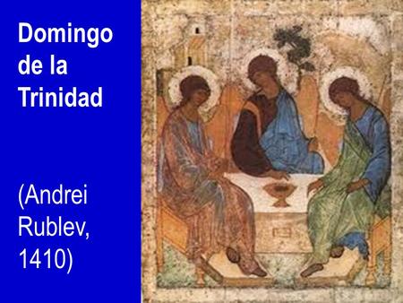 Domingo de la Trinidad (Andrei Rublev, 1410) ¡Qué alegría cuando me dijeron: “Vamos a la casa del Señor”! Ya están pisando nuestros pies tus umbrales,
