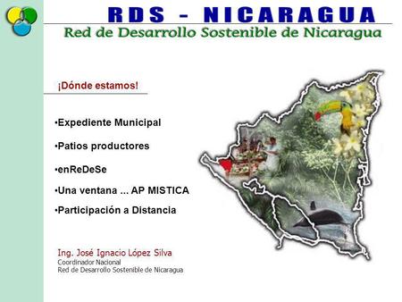 Ing. José Ignacio López Silva Coordinador Nacional Red de Desarrollo Sostenible de Nicaragua ¡Dónde estamos! Expediente Municipal Patios productores Una.