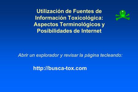 Utilización de Fuentes de Información Toxicológica: Aspectos Terminológicos y Posibilidades de Internet Abrir un explorador y revisar la página tecleando: