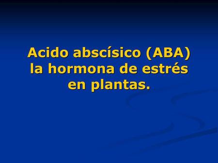 Acido abscísico (ABA) la hormona de estrés en plantas.